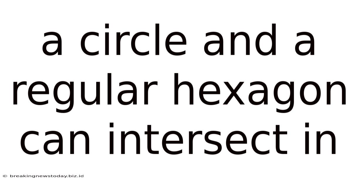 A Circle And A Regular Hexagon Can Intersect In
