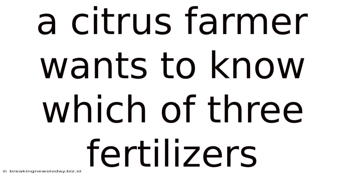 A Citrus Farmer Wants To Know Which Of Three Fertilizers