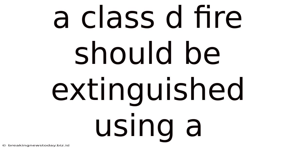 A Class D Fire Should Be Extinguished Using A