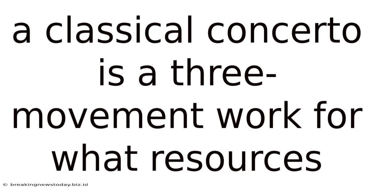 A Classical Concerto Is A Three-movement Work For What Resources
