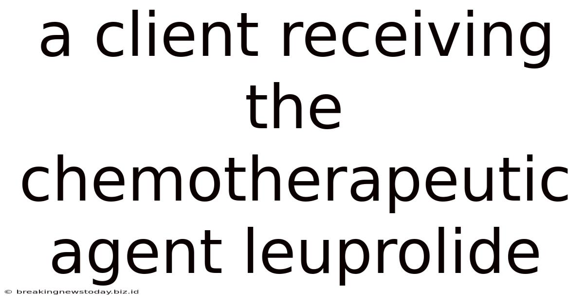A Client Receiving The Chemotherapeutic Agent Leuprolide