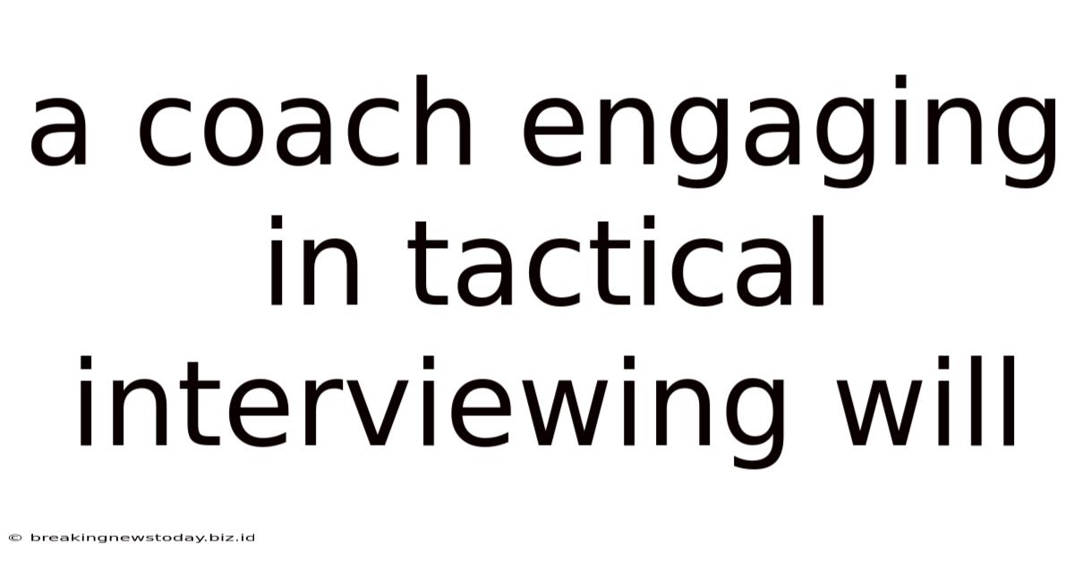 A Coach Engaging In Tactical Interviewing Will