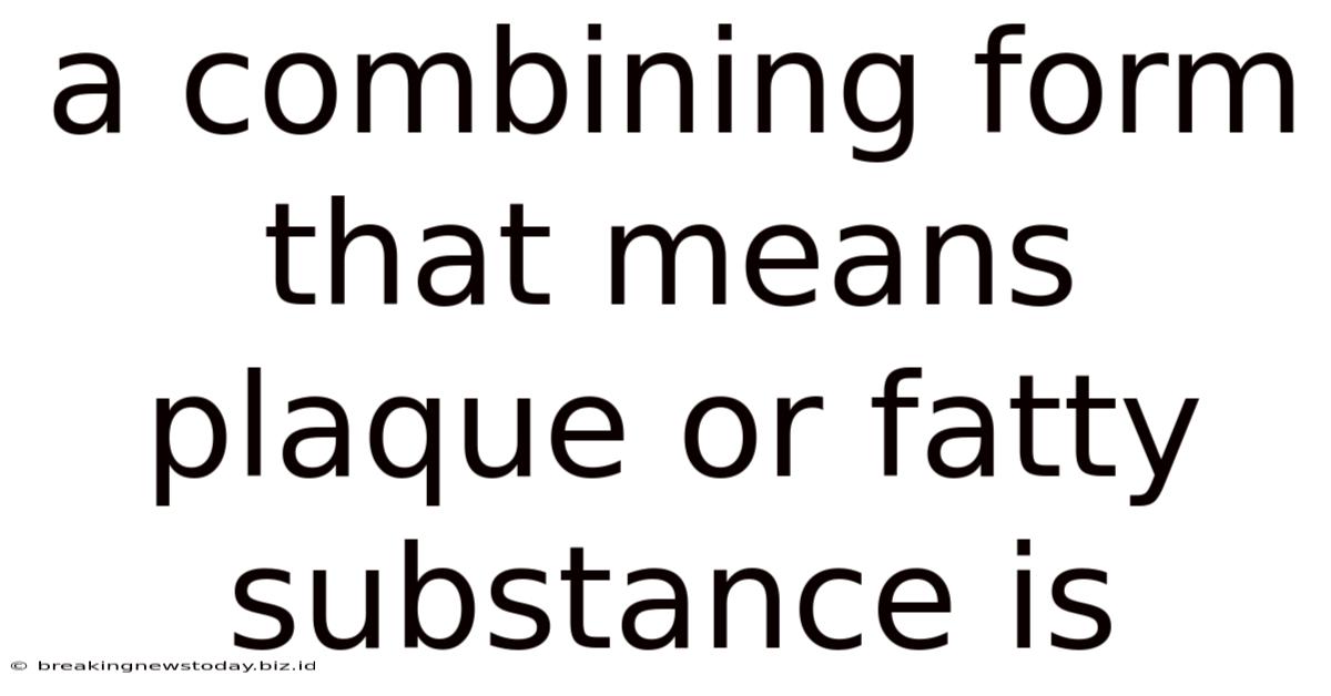 A Combining Form That Means Plaque Or Fatty Substance Is