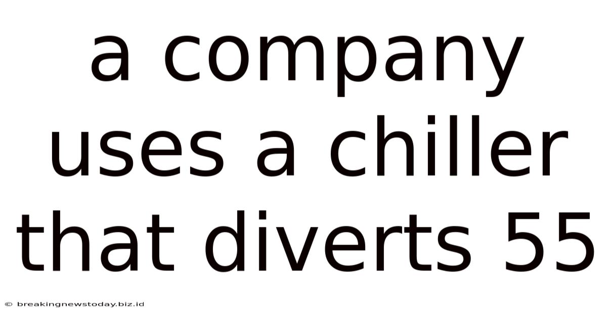 A Company Uses A Chiller That Diverts 55