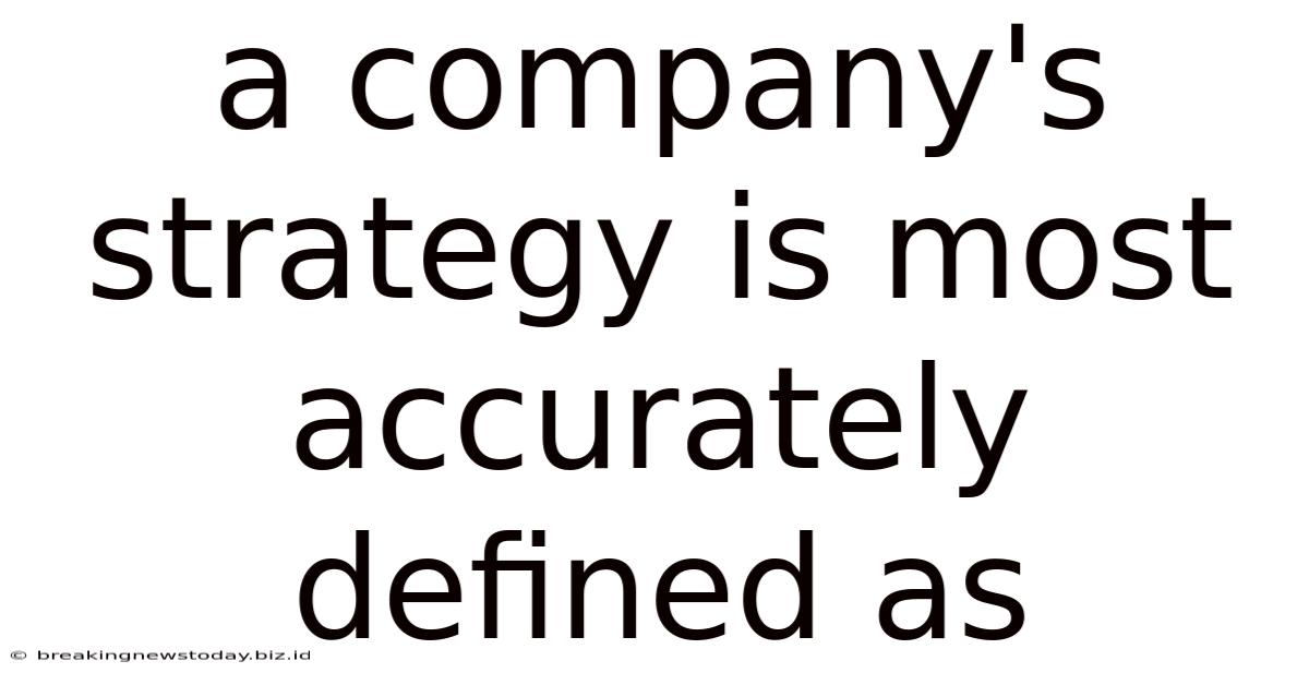 A Company's Strategy Is Most Accurately Defined As