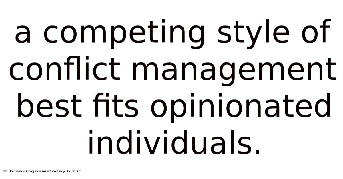 A Competing Style Of Conflict Management Best Fits Opinionated Individuals.