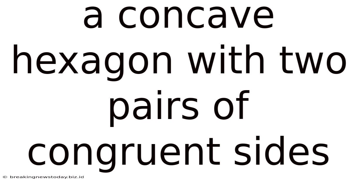 A Concave Hexagon With Two Pairs Of Congruent Sides