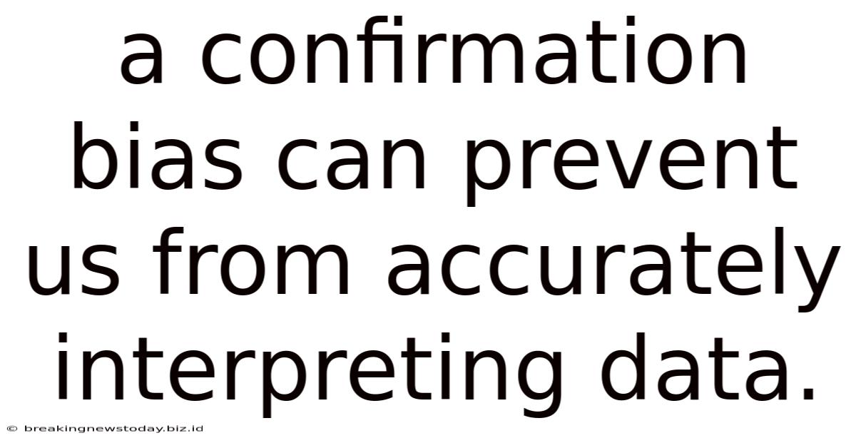 A Confirmation Bias Can Prevent Us From Accurately Interpreting Data.