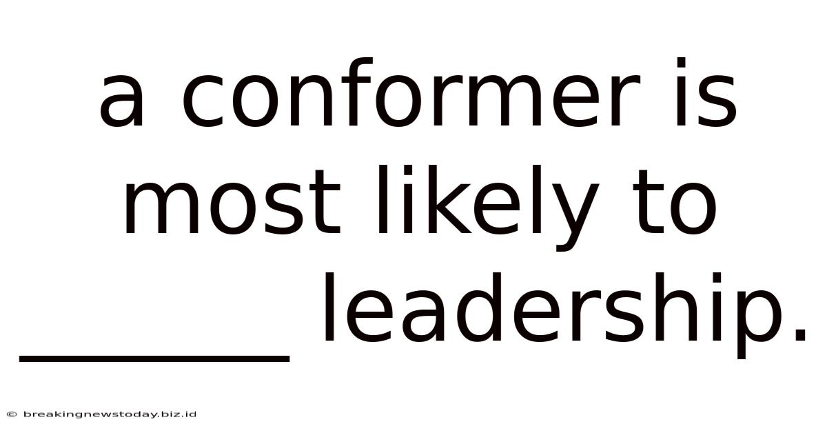 A Conformer Is Most Likely To ______ Leadership.