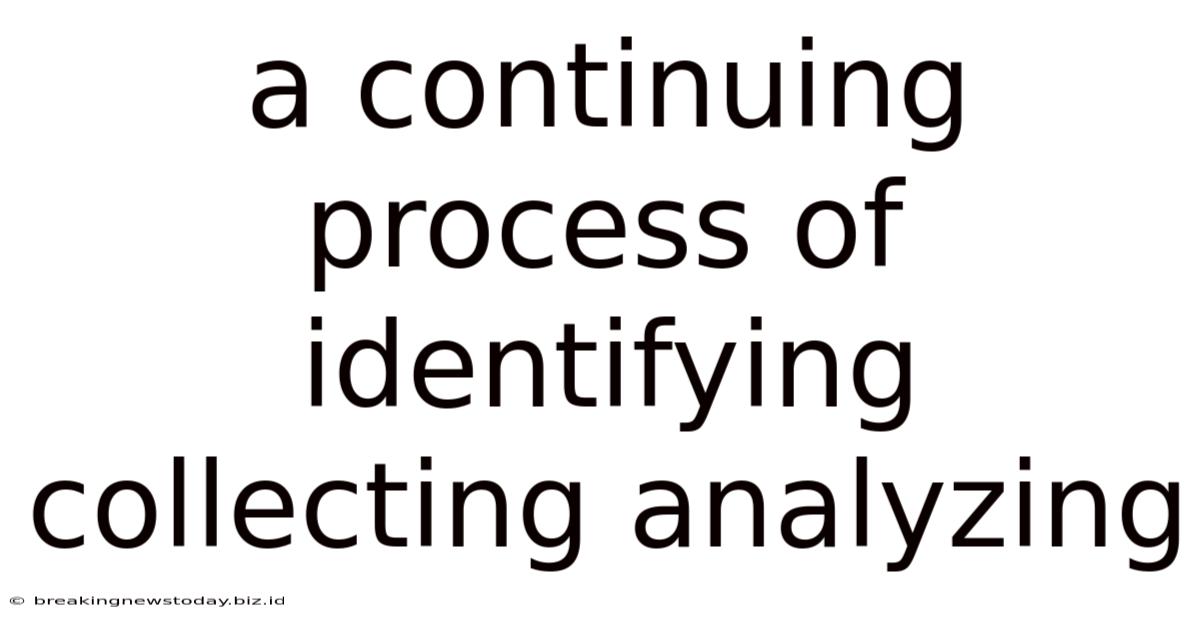 A Continuing Process Of Identifying Collecting Analyzing