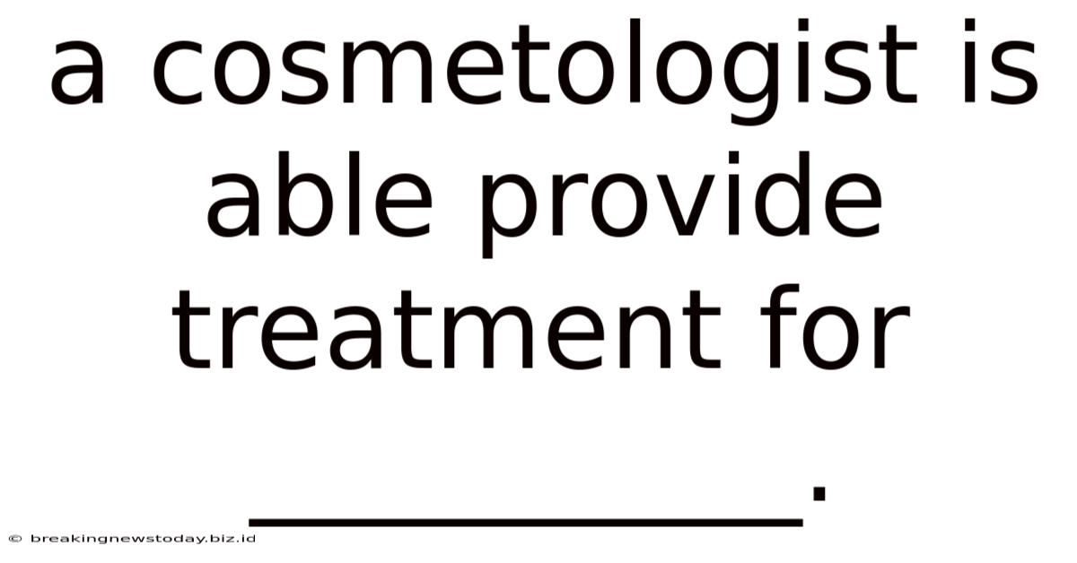 A Cosmetologist Is Able Provide Treatment For __________.