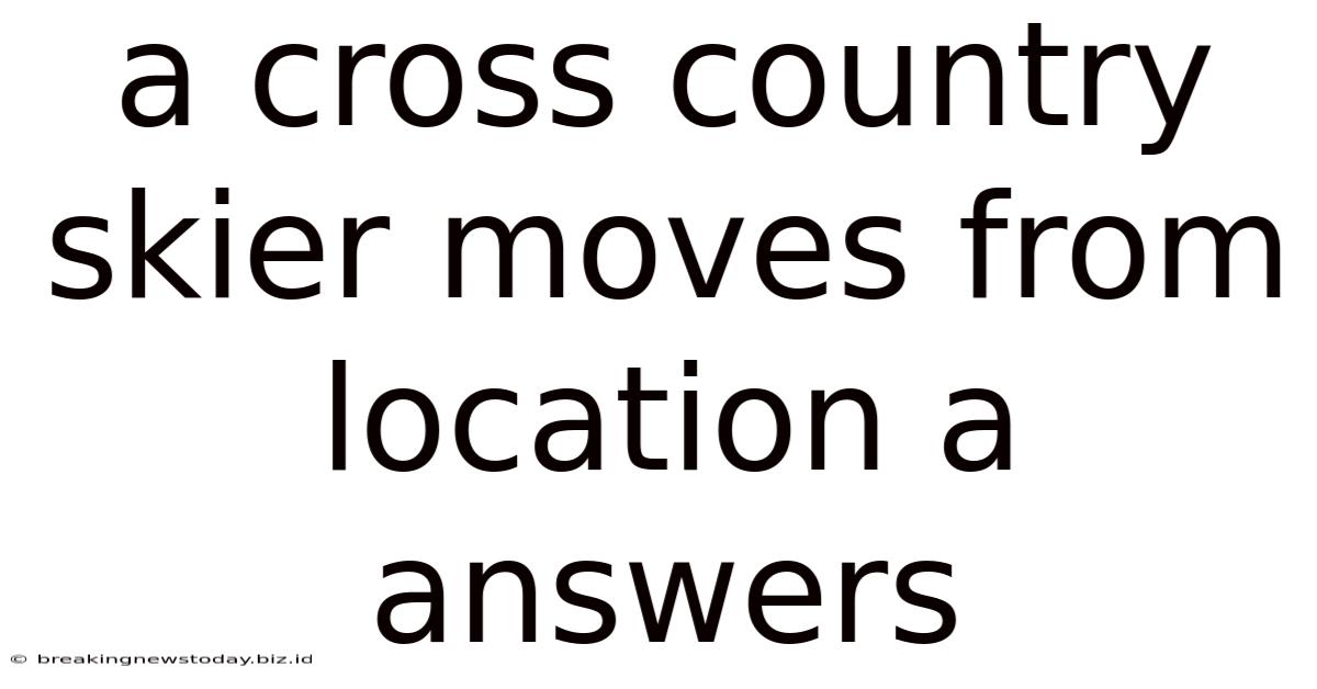 A Cross Country Skier Moves From Location A Answers