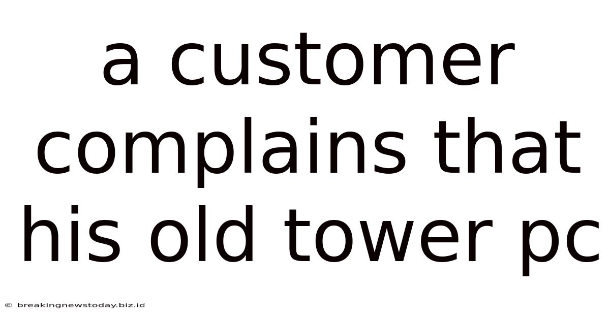 A Customer Complains That His Old Tower Pc