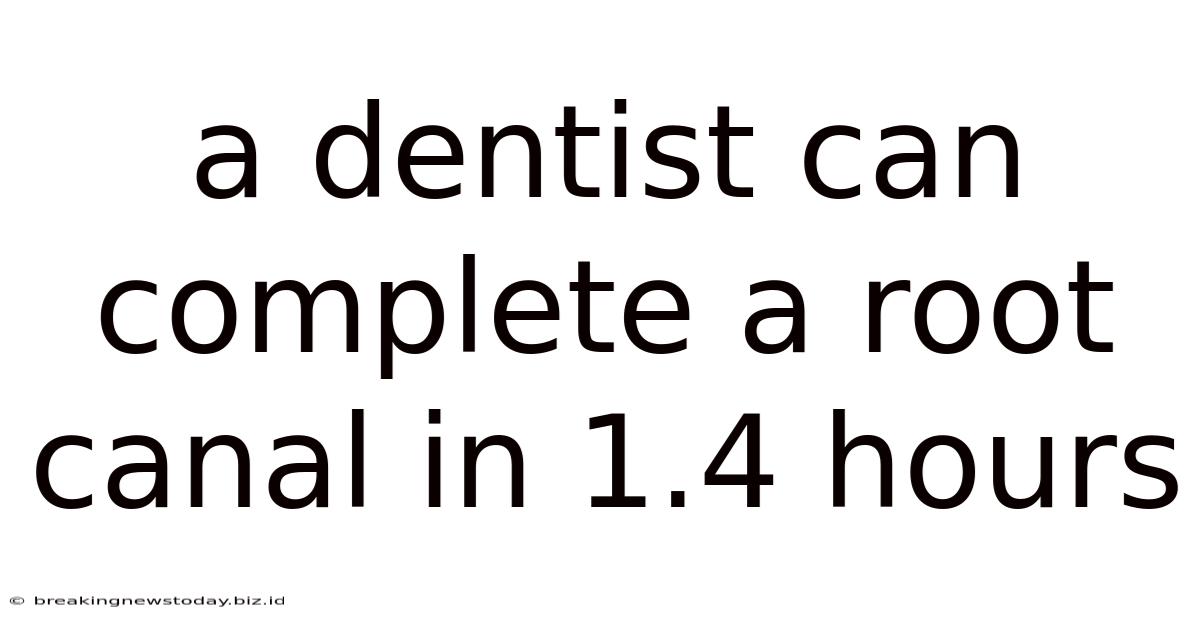 A Dentist Can Complete A Root Canal In 1.4 Hours