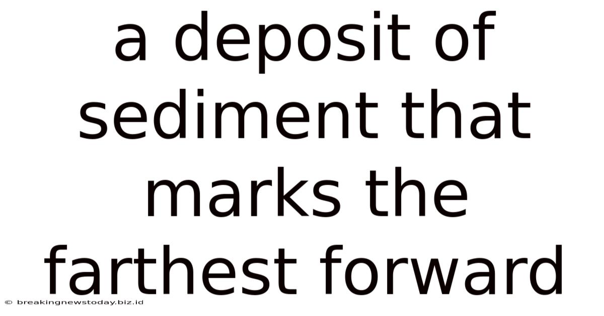A Deposit Of Sediment That Marks The Farthest Forward
