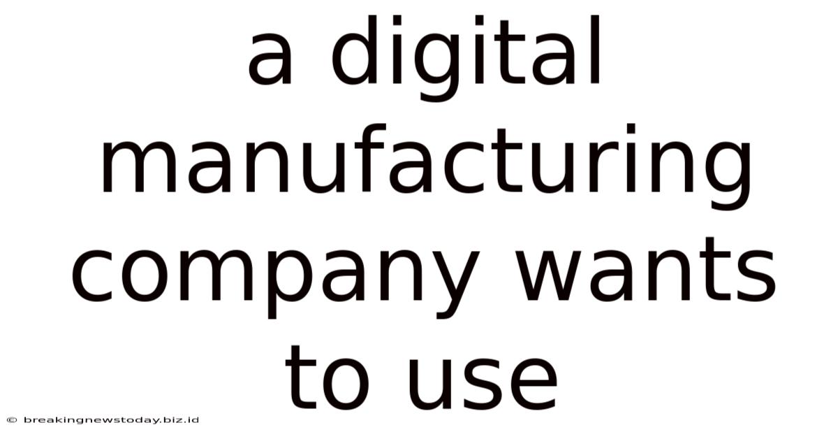 A Digital Manufacturing Company Wants To Use