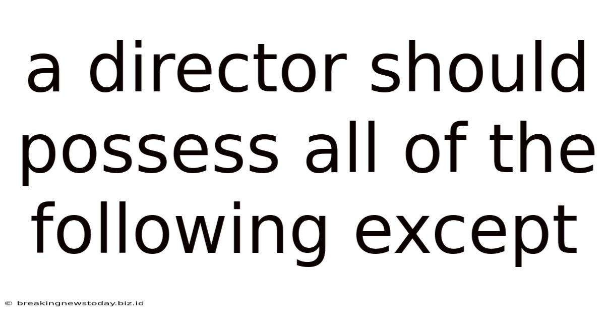 A Director Should Possess All Of The Following Except