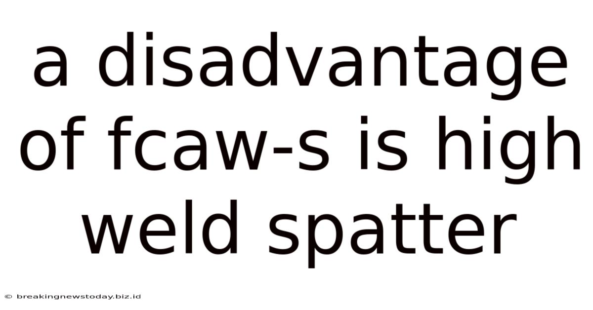 A Disadvantage Of Fcaw-s Is High Weld Spatter