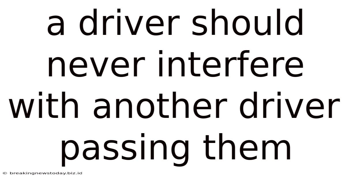 A Driver Should Never Interfere With Another Driver Passing Them