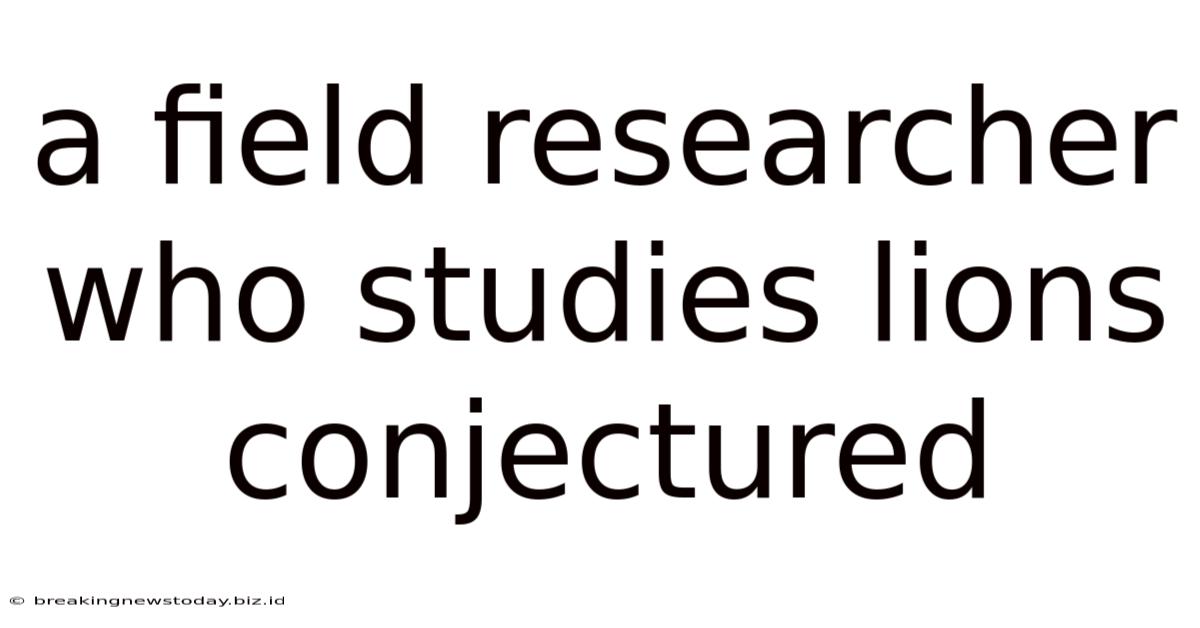 A Field Researcher Who Studies Lions Conjectured
