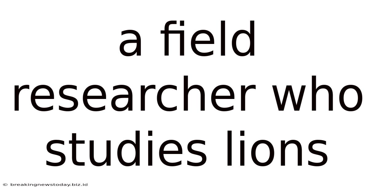 A Field Researcher Who Studies Lions