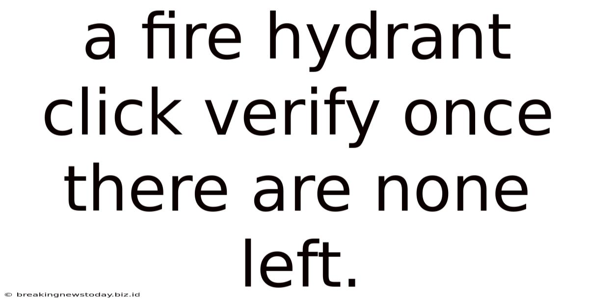 A Fire Hydrant Click Verify Once There Are None Left.