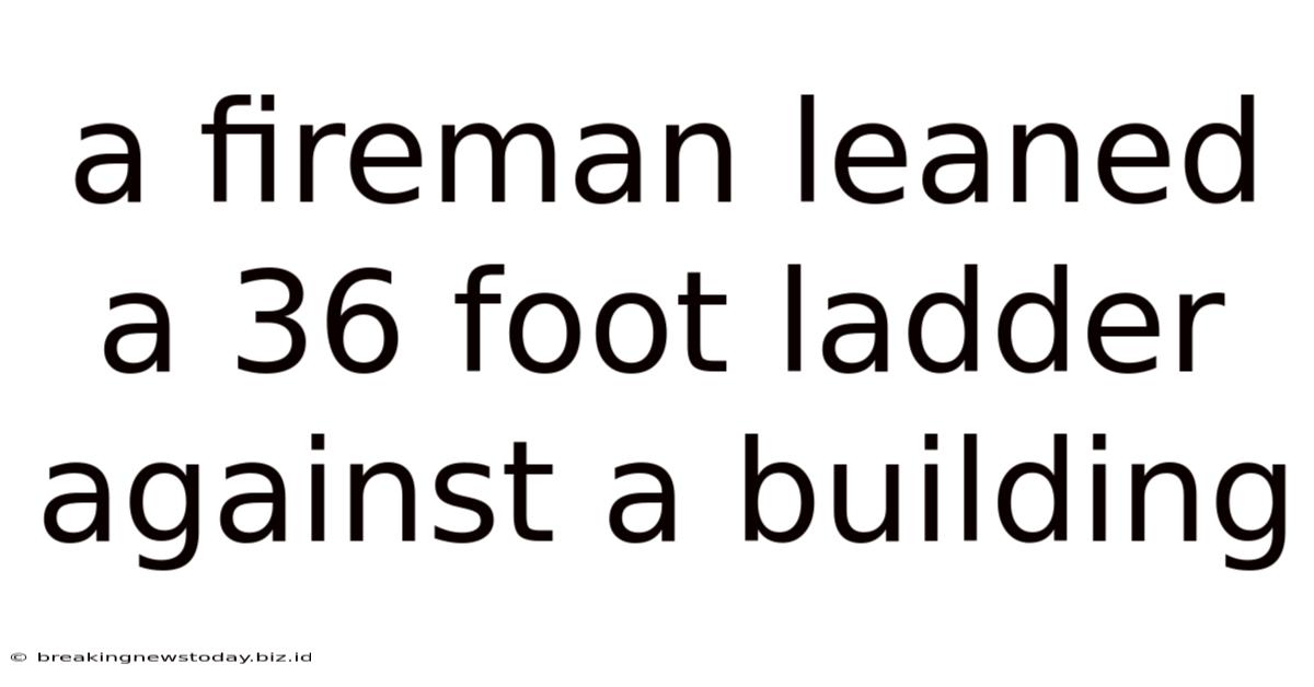 A Fireman Leaned A 36 Foot Ladder Against A Building