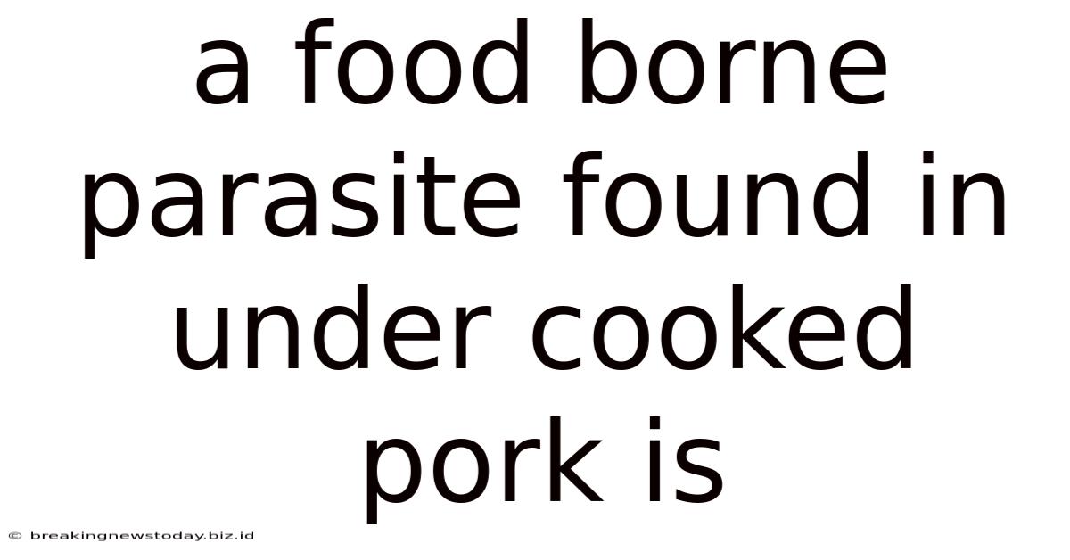 A Food Borne Parasite Found In Under Cooked Pork Is