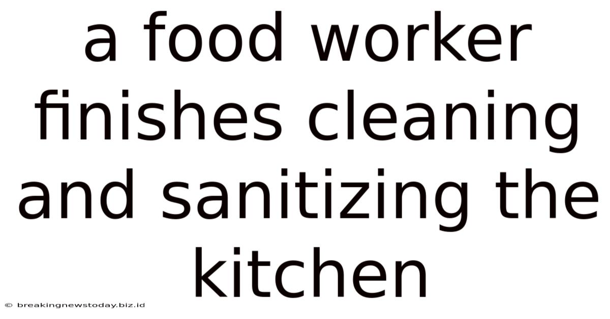 A Food Worker Finishes Cleaning And Sanitizing The Kitchen