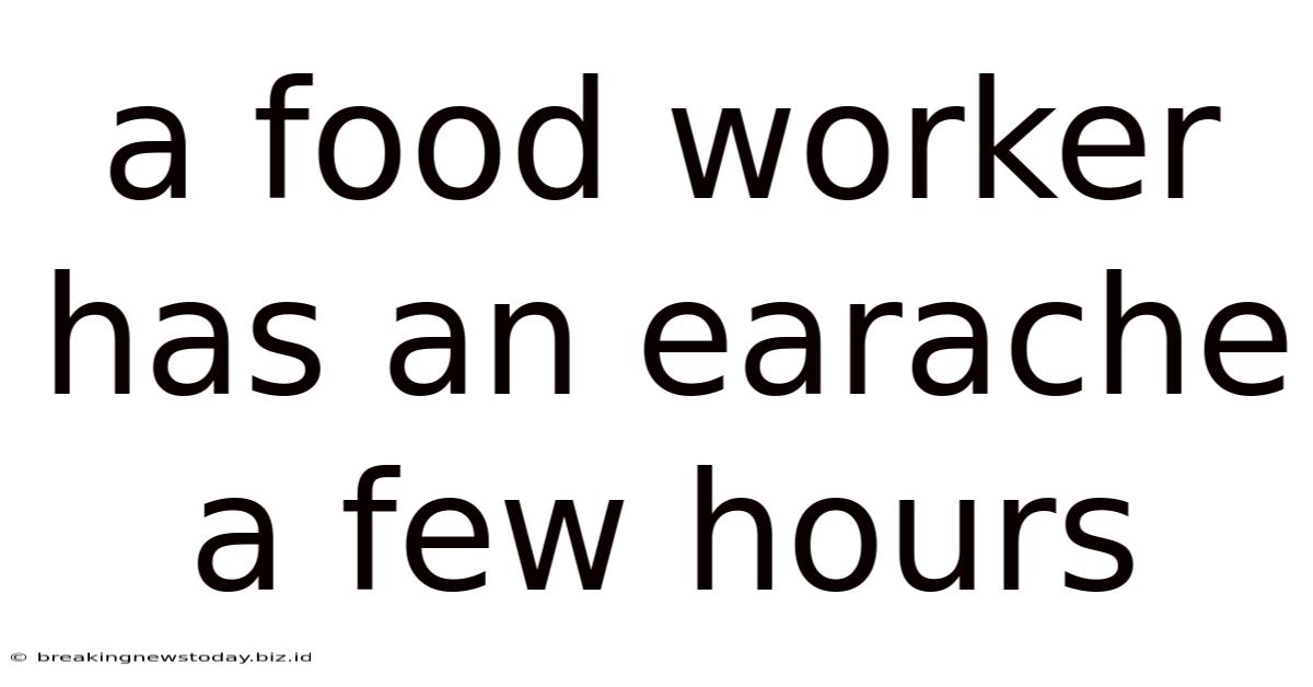 A Food Worker Has An Earache A Few Hours