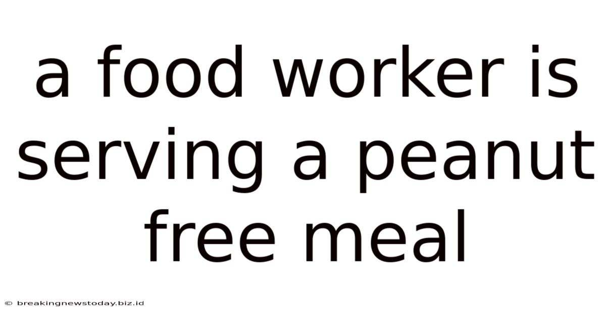 A Food Worker Is Serving A Peanut Free Meal