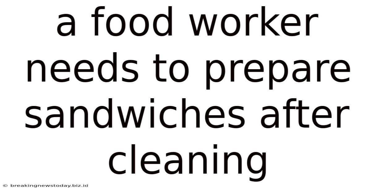A Food Worker Needs To Prepare Sandwiches After Cleaning
