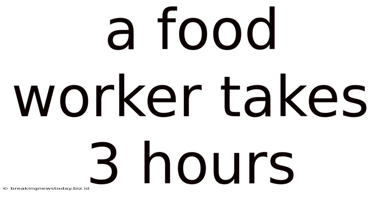 A Food Worker Takes 3 Hours