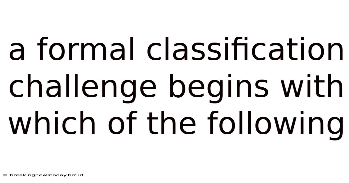 A Formal Classification Challenge Begins With Which Of The Following