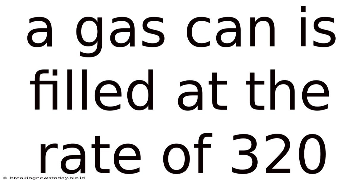 A Gas Can Is Filled At The Rate Of 320