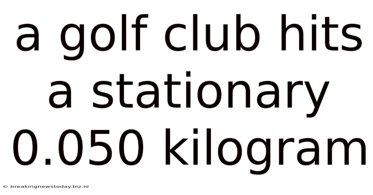 A Golf Club Hits A Stationary 0.050 Kilogram