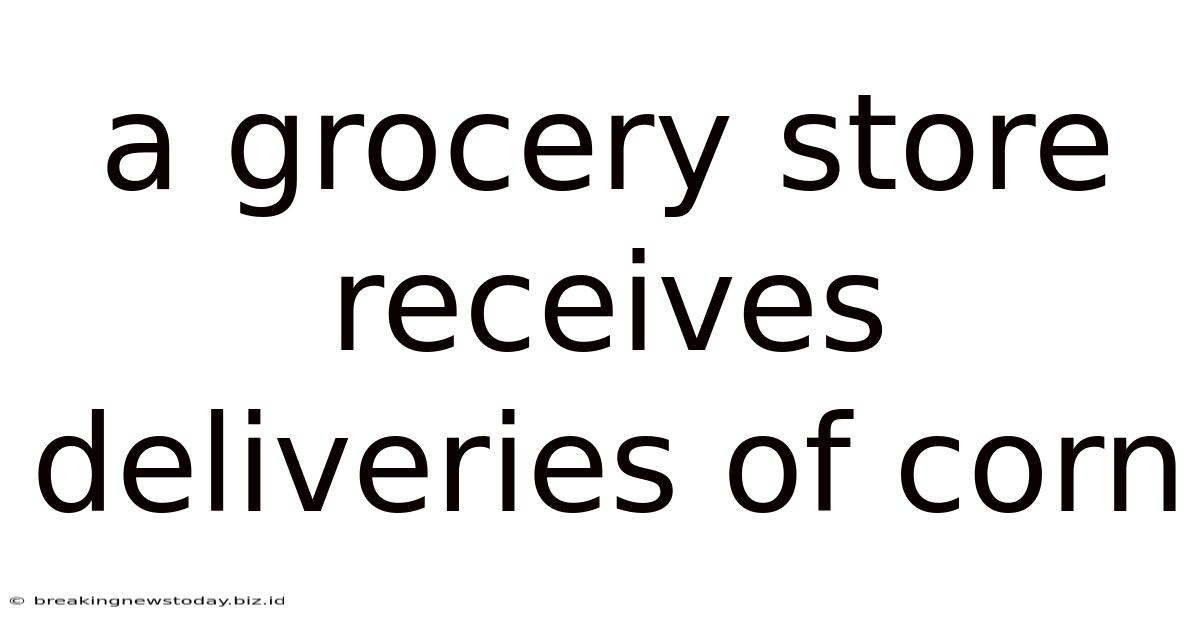 A Grocery Store Receives Deliveries Of Corn