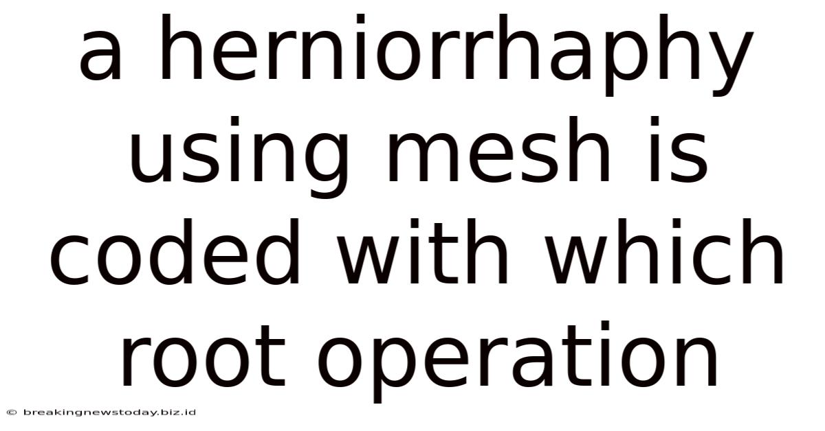 A Herniorrhaphy Using Mesh Is Coded With Which Root Operation
