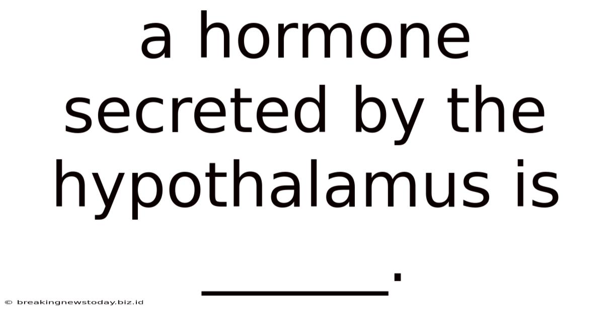 A Hormone Secreted By The Hypothalamus Is ______.