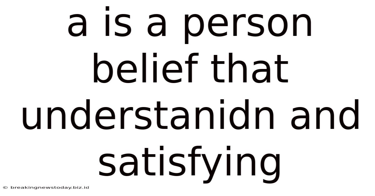 A Is A Person Belief That Understanidn And Satisfying