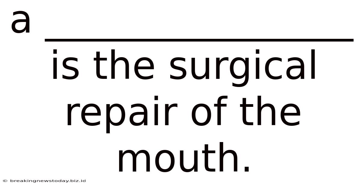 A ________________ Is The Surgical Repair Of The Mouth.