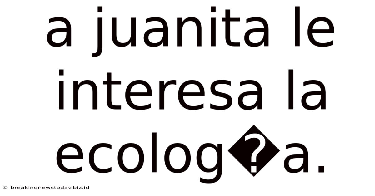A Juanita Le Interesa La Ecolog�a.