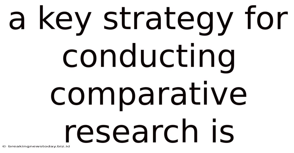 A Key Strategy For Conducting Comparative Research Is