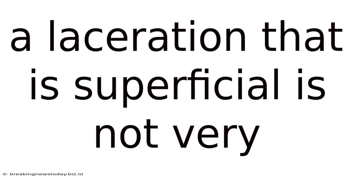 A Laceration That Is Superficial Is Not Very