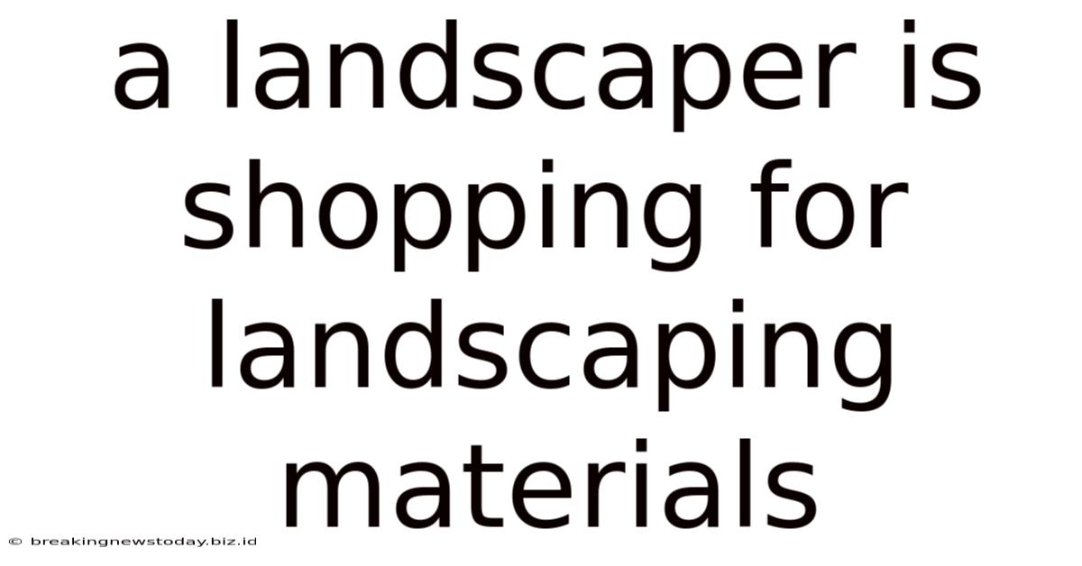 A Landscaper Is Shopping For Landscaping Materials