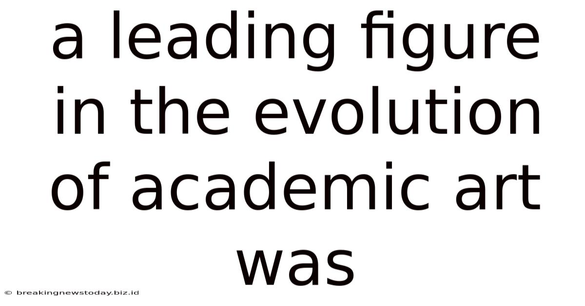 A Leading Figure In The Evolution Of Academic Art Was