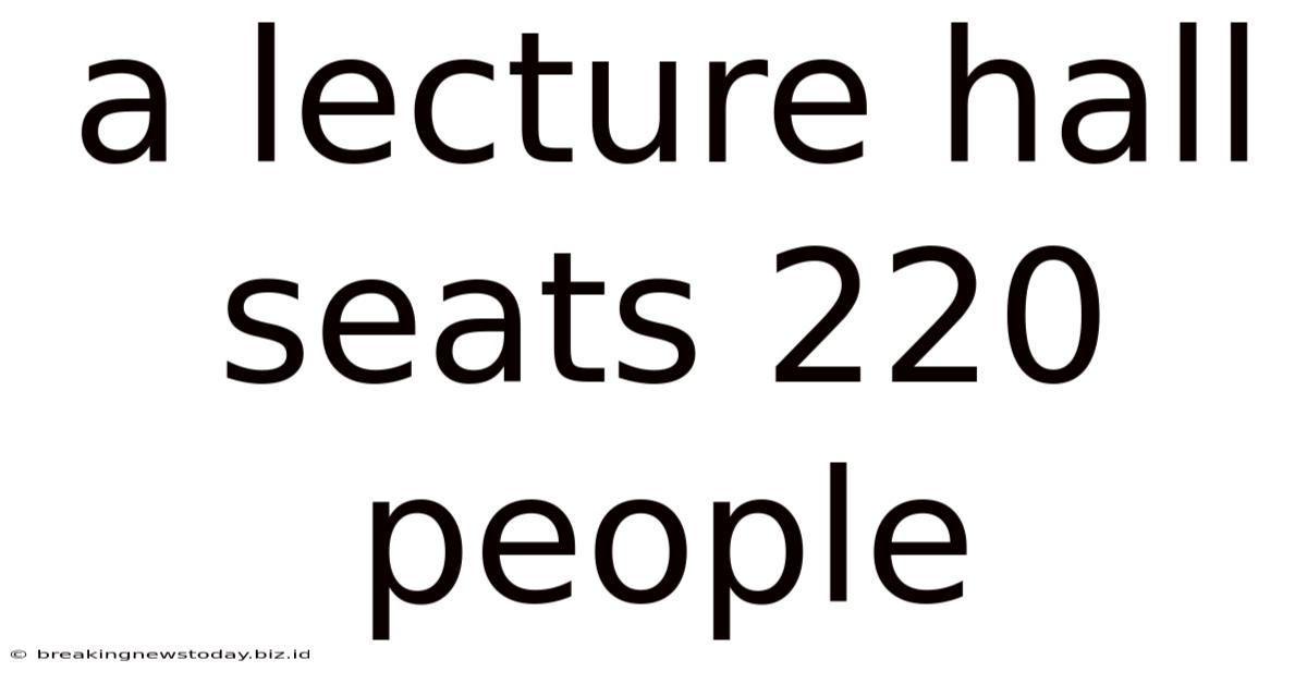 A Lecture Hall Seats 220 People