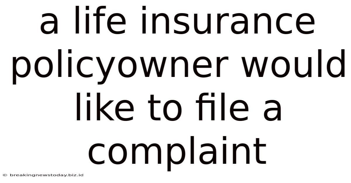 A Life Insurance Policyowner Would Like To File A Complaint