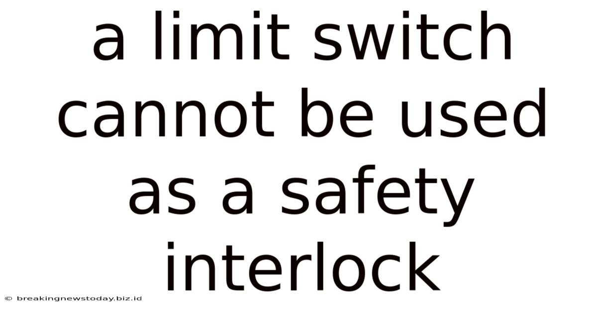 A Limit Switch Cannot Be Used As A Safety Interlock