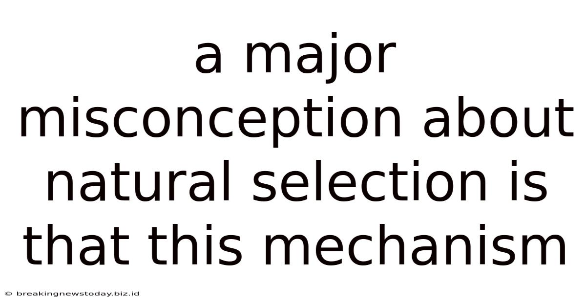 A Major Misconception About Natural Selection Is That This Mechanism